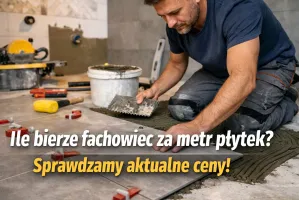 Ile bierze fachowiec za metr płytek? Zobacz kiedy cena bardzo wzrośnie