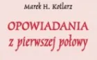 "Opowiadania z pierwszej połowy" - książka Marka H. Kotlarza