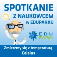Zmierzmy się z temperaturą Celsius - Spotkanie z Naukowcem w EduParku