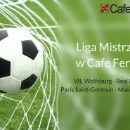 VfL Wolfsburg - Real Madryt i Paris-Saint Germain - Manchester City - relacja live w Cafe Ferber