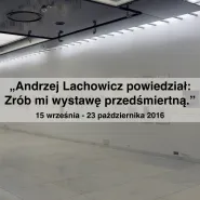 Andrzej Lachowicz powiedział: Zrób mi wystawę przedśmiertną