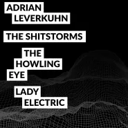 Adrian Leverkuhn / Shitstorms / Howling Eye / Lady Electric