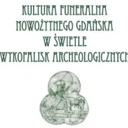 Kultura funeralna nowożytnego Gdańska w świetle wykopalisk archeologicznych