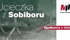Spotkania z historią: Ucieczka z Sobiboru