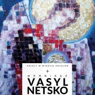 Wernisaż: Anioły w Mieście Aniołów - Vasyl Netsko