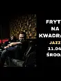 Fryty na Kwadracie - jazz koncert