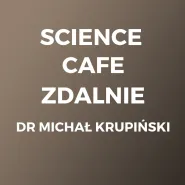 Science Cafe Zdalnie - Dr Michał Krupiński