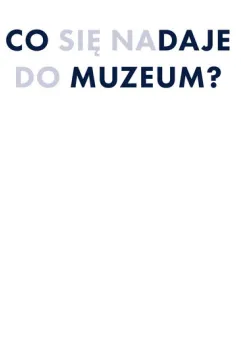 Co daje muzeum? Co się nadaje do muzeum?