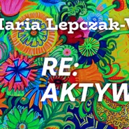 Wystawa Re:aktywacja Marii Lepczak - Wysockiej