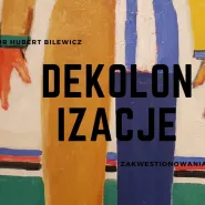 Dekolonizacje - zakwestionowania sztuki - dr Hubert Bilewicz