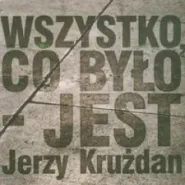 Jerzy Krużdan. Wszystko, co było - jest. Z dziejów pokolenia nieheroicznego