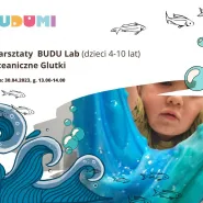 Warsztaty BUDU lab (4-12 lat) - Oceaniczne Glutki