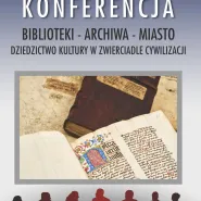 Konferencja Naukowa "Biblioteki - Archiwa - Miasto. Dziedzictwo kultury w zwierciadle cywilizacji"