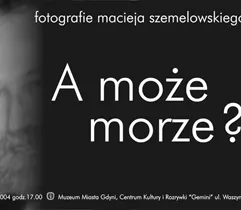 Wystawa fotograficzna artysty plastyka Macieja Szemelowskiego pt.:' A może morze?'