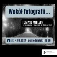 Wokół fotografii | spotkanie z Tomaszem Mielechem