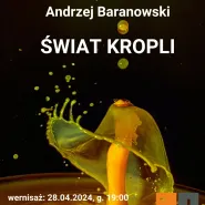 Świat Kropli | Wernisaż wystawy fotografii Andrzeja Baranowskiego