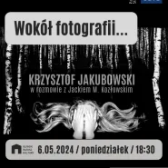Wokół fotografii | spotkanie z Krzysztofem Jakubowskim