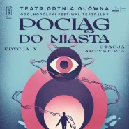 10. Ogólnopolski Festiwal Teatralny "Pociąg do Miasta - Stacja Artyst/k/a"