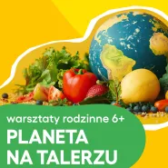 Warsztaty rodzinne. Planeta na talerzu