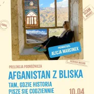 Tam, gdzie historia pisze się codziennie  Afganistan z bliska. Prelekcja podróżnicza A. Marcinek