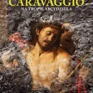 Caravaggio: Na tropie arcydzieła