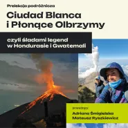 Prelekcja podróżnicza Ciudad Blanca i Płonące Olbrzymy, śladami legend w Hondurasie i Gwatemali