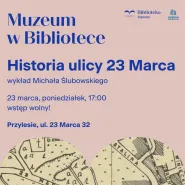 Muzeum w Bibliotece: wykład Michała Ślubowskiego o ulicy 23 Marca