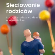 Sieciowanie rodziców - spotkanie dla rodziców z dziećmi w wieku 0-3 lat