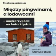Prelekcja podróżnicza: Między pingwinami a lodowcami - moja przygoda na Antarktydzie - Martyna Skura