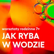 Warsztaty rodzinne. Jak ryba w wodzie 7+