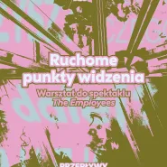 Ruchome punkty widzenia. Warsztat towarzyszący spektaklowi "The Employees"