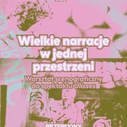 Wielkie narracje w jednej przestrzeni. Warsztat scenograficzny towarzyszący spektaklowi "Ulisses"