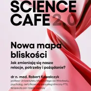 Science Cafe 2.0. Nowa mapa bliskości. Jak zmieniają się nasze relacje, potrzeby i pożądanie?