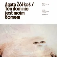 Wystawa: Agata Żółkoś / Ten dom nie jest moim domem