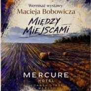 Wystawa Macieja Bobowicza pt. "Między miejscami"