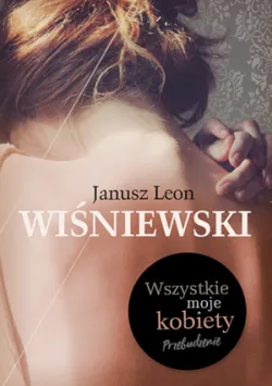 "Wszystkie moje kobiety. Przebudzenie", Janusz L. Wiśniewski, Wydawnictwo Znak Liternova 2017