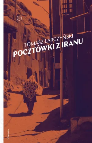 "Pocztówki z Iranu" Tomasza Larczyńskiego, Wydawnictwo Krytyki Politycznej 2018. Cena 25-40 zł.