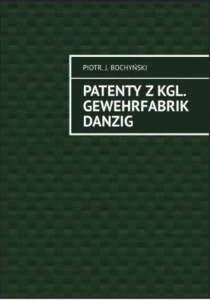"Patenty z Kgl. Gewehrfabrik Danzig", Piotr J. Bochyński.

