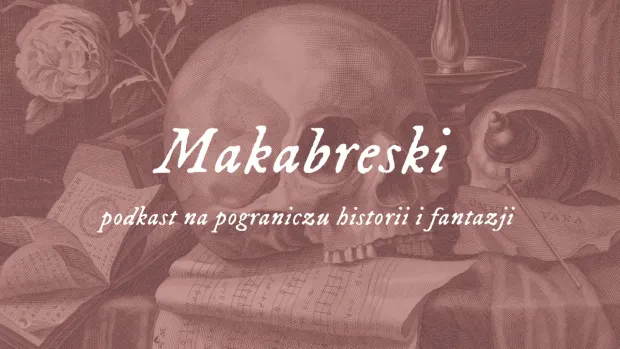 "Makabreski" to podcast na pograniczu historii i fantazji.