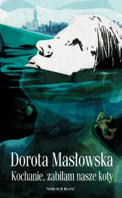 Dorota Masłowska, "Kochanie, zabiłam nasze koty", Wydawnictwo Noir Sur Blanc 2012.